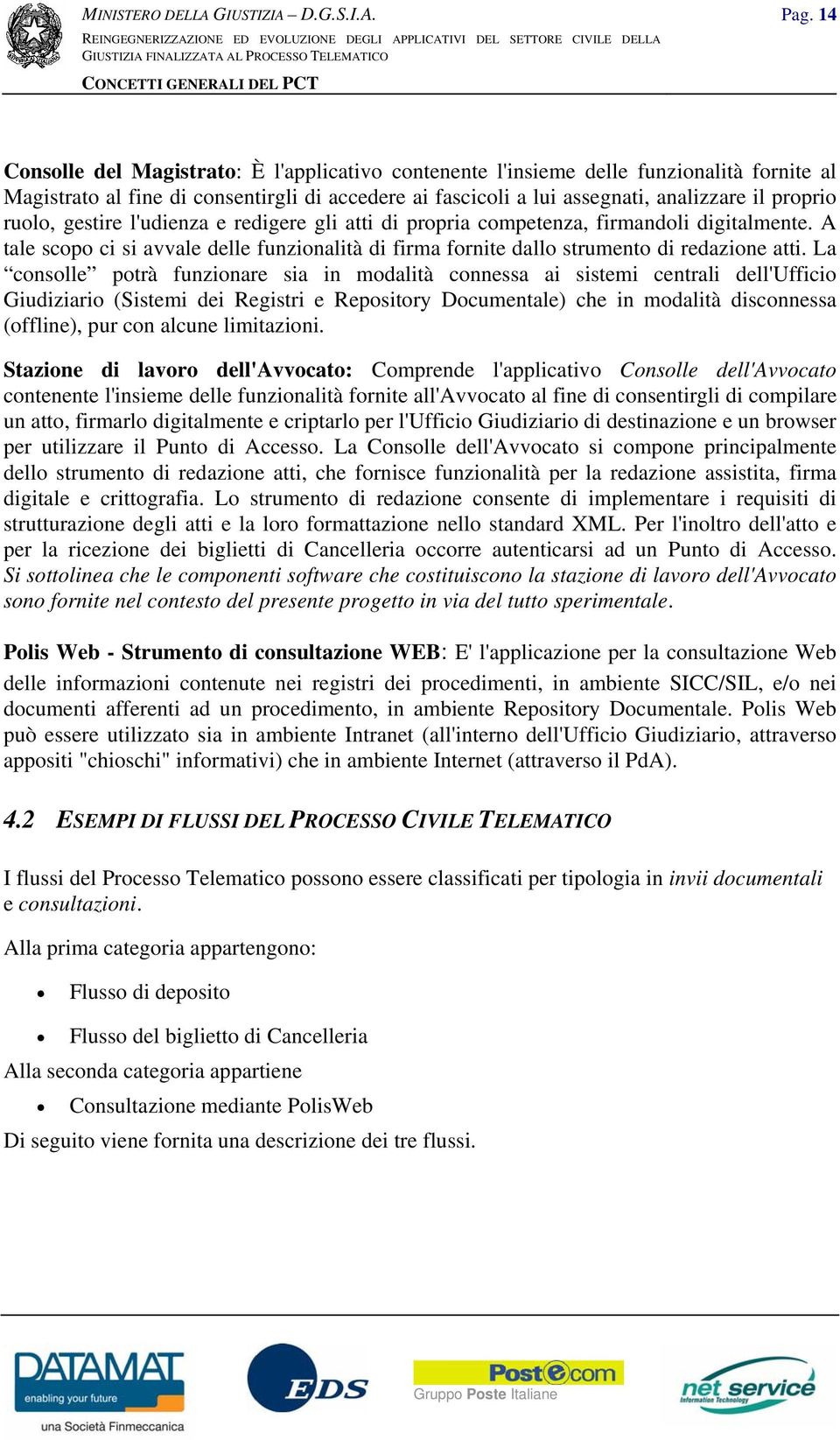 La consolle potrà funzionare sia in modalità connessa ai sistemi centrali dell'ufficio Giudiziario (Sistemi dei Registri e Repository Documentale) che in modalità disconnessa (offline), pur con