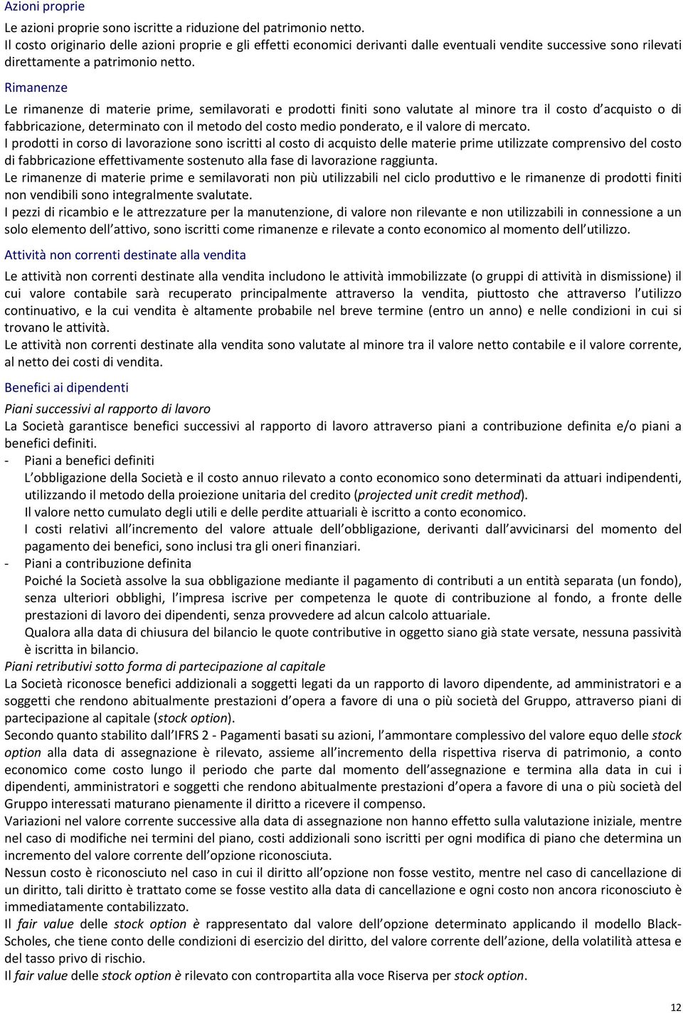 Rimanenze Le rimanenze di materie prime, semilavorati e prodotti finiti sono valutate al minore tra il costo d acquisto o di fabbricazione, determinato con il metodo del costo medio ponderato, e il