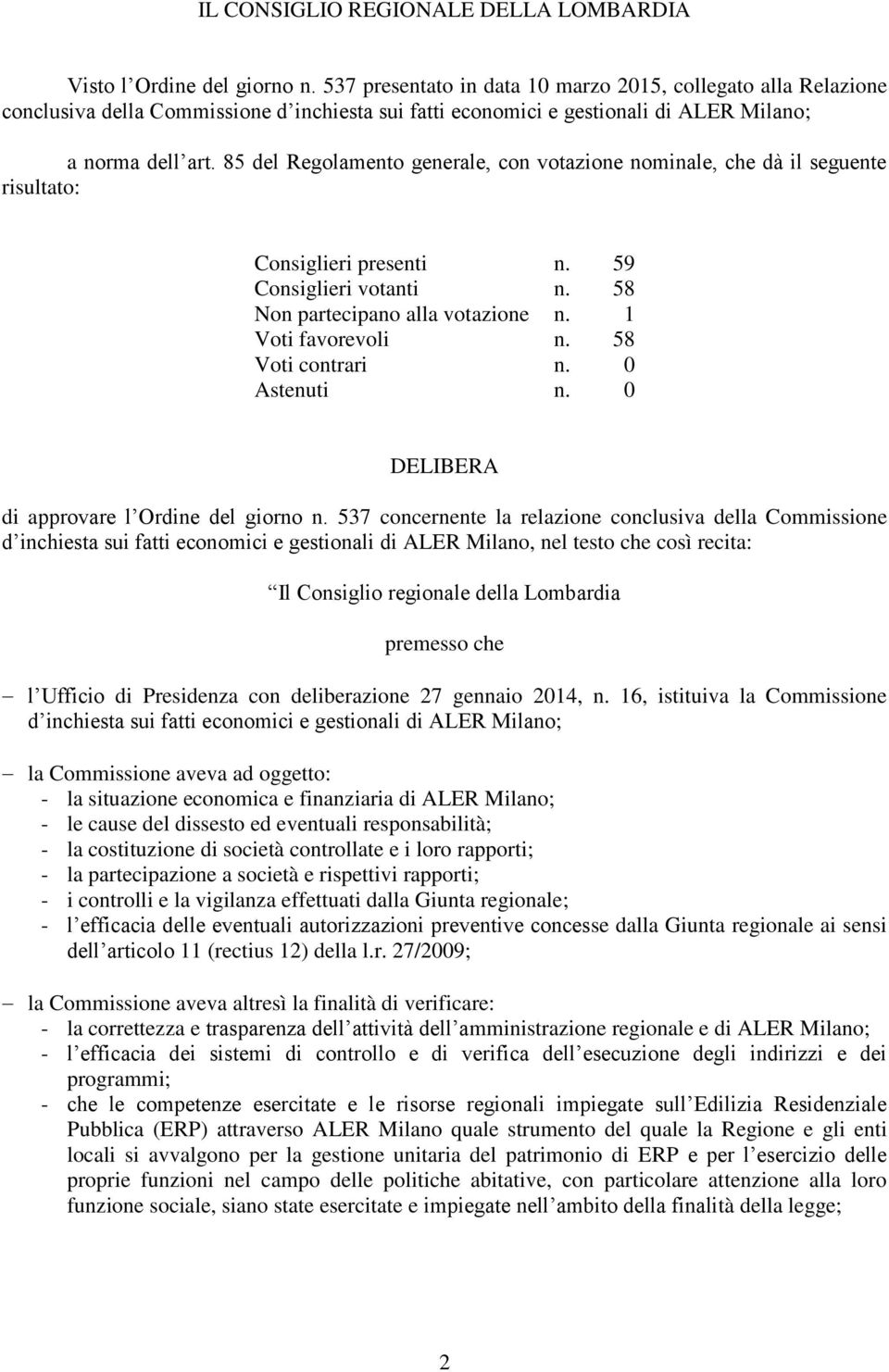 85 del Regolamento generale, con votazione nominale, che dà il seguente risultato: Consiglieri presenti n. 59 Consiglieri votanti n. 58 Non partecipano alla votazione n. 1 Voti favorevoli n.