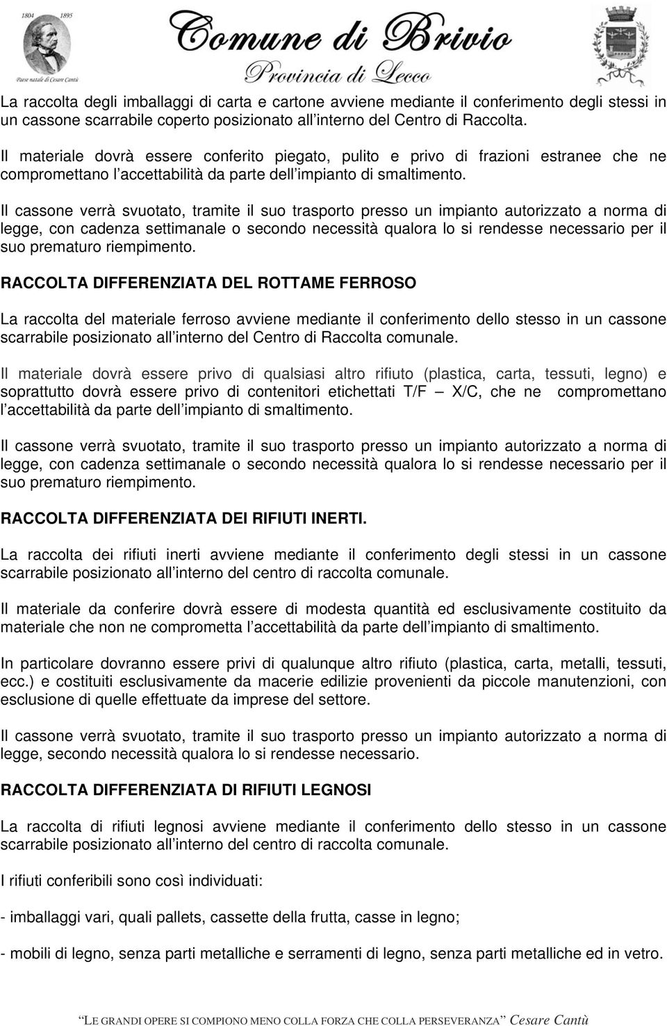 Il cassone verrà svuotato, tramite il suo trasporto presso un impianto autorizzato a norma di legge, con cadenza settimanale o secondo necessità qualora lo si rendesse necessario per il suo prematuro