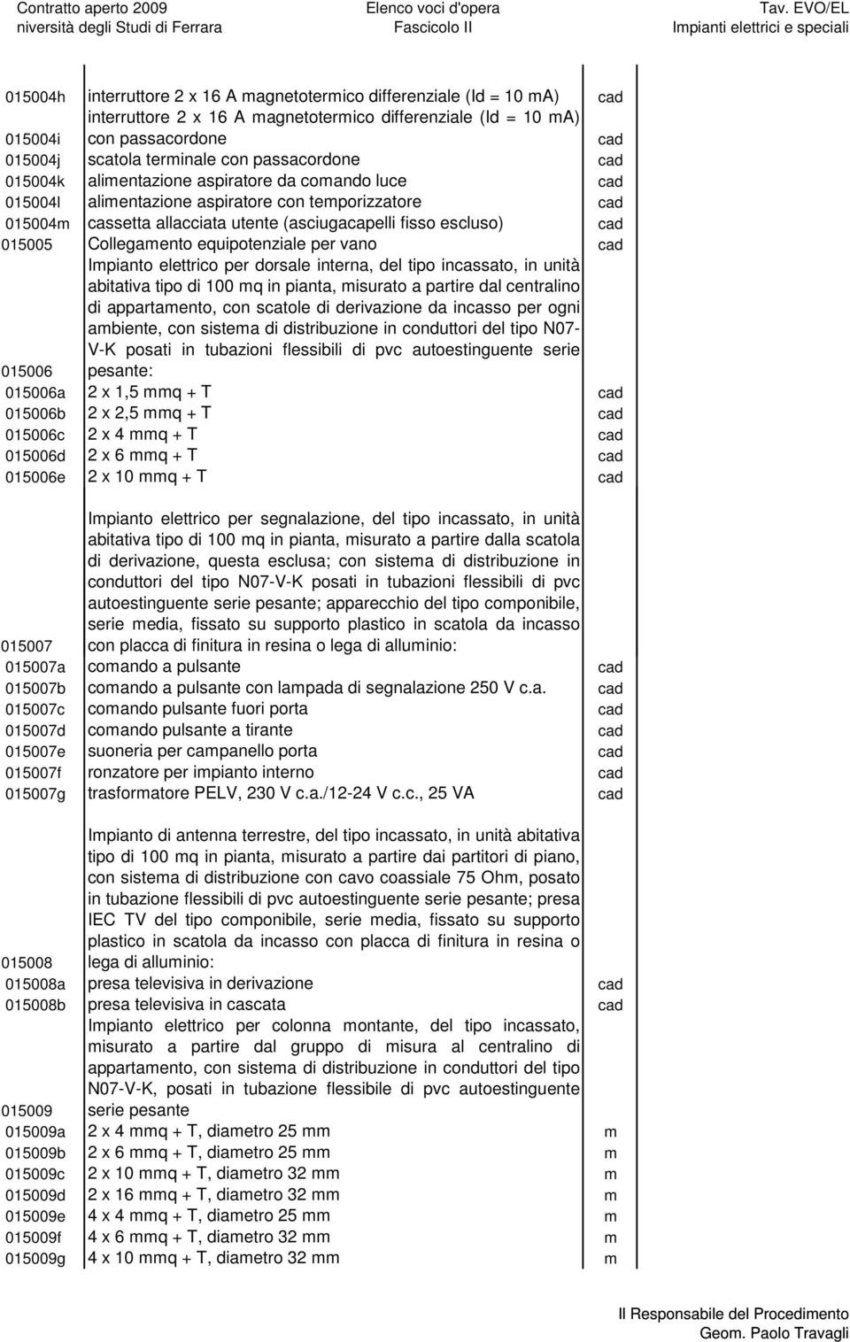 equipotenziale per vano 015006 Impianto elettrico per dorsale interna, del tipo incassato, in unità abitativa tipo di 100 mq in pianta, misurato a partire dal centralino di appartamento, con scatole