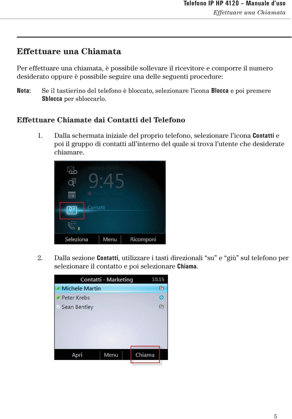 sbloccarlo. Effettuare Chiamate dai Contatti del Telefono 1.