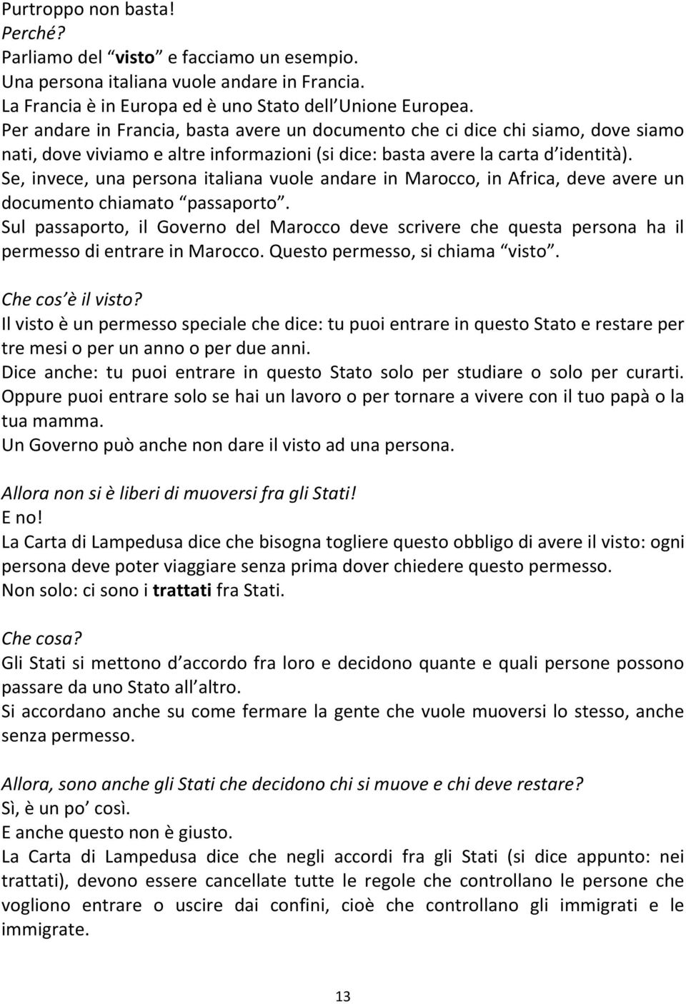 Se, invece, una persona italiana vuole andare in Marocco, in Africa, deve avere un documento chiamato passaporto.