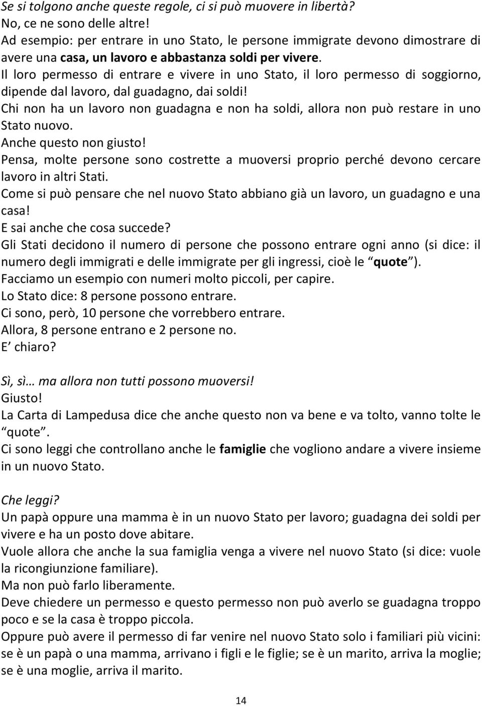 Il loro permesso di entrare e vivere in uno Stato, il loro permesso di soggiorno, dipende dal lavoro, dal guadagno, dai soldi!