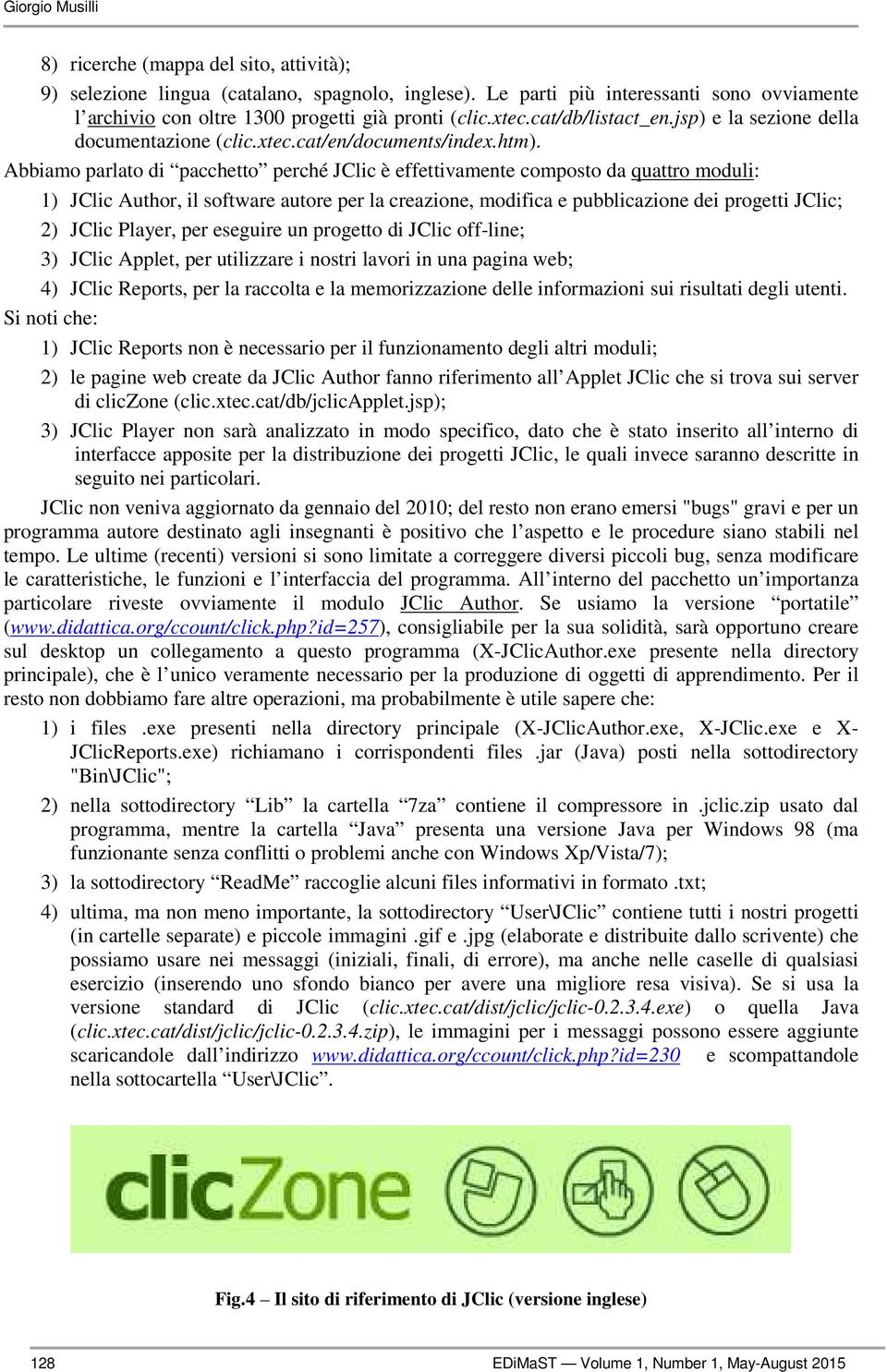 Abbiamo parlato di pacchetto perché JClic è effettivamente composto da quattro moduli: 1) JClic Author, il software autore per la creazione, modifica e pubblicazione dei progetti JClic; 2) JClic