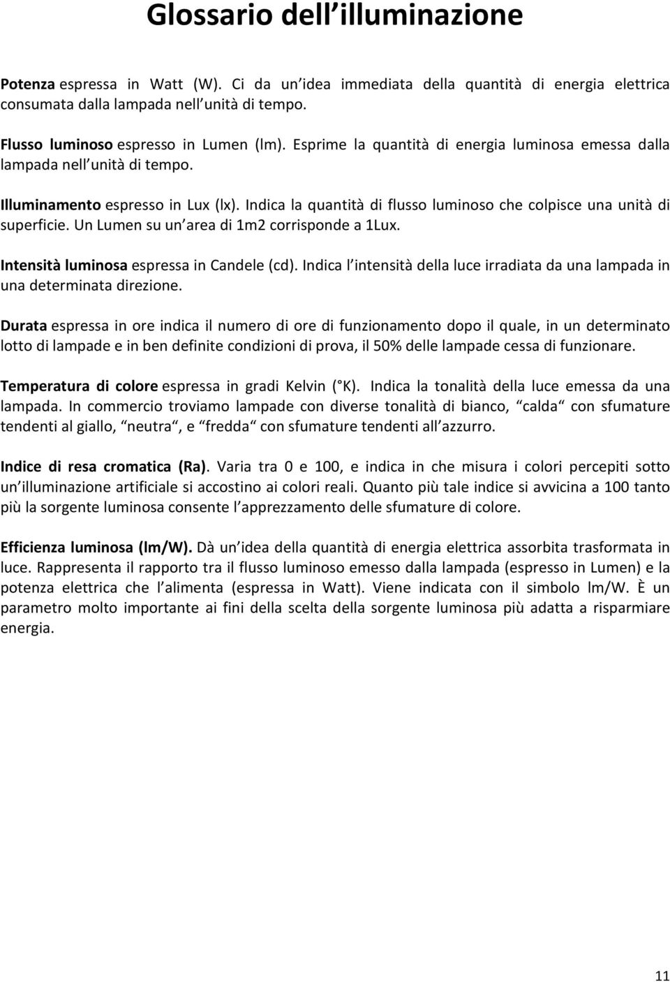 Indica la quantità di flusso luminoso che colpisce una unità di superficie. Un Lumen su un area di 1m2 corrisponde a 1Lux. Intensità luminosa espressa in Candele (cd).