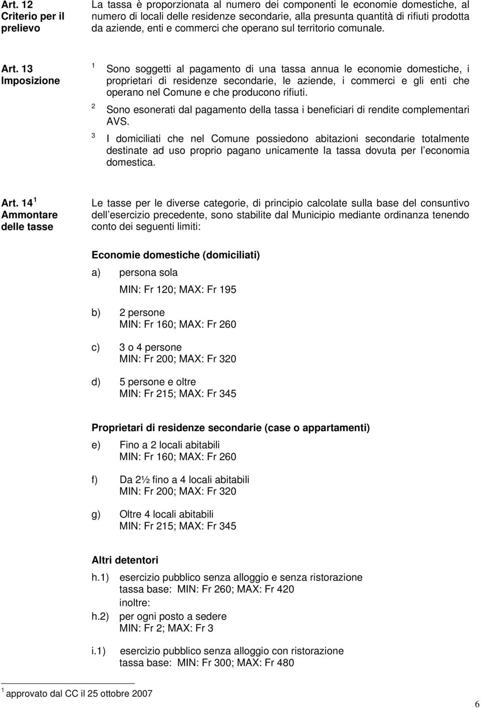 Imposizione Sono soggetti al pagamento di una tassa annua le economie domestiche, i proprietari di residenze secondarie, le aziende, i commerci e gli enti che operano nel Comune e che producono