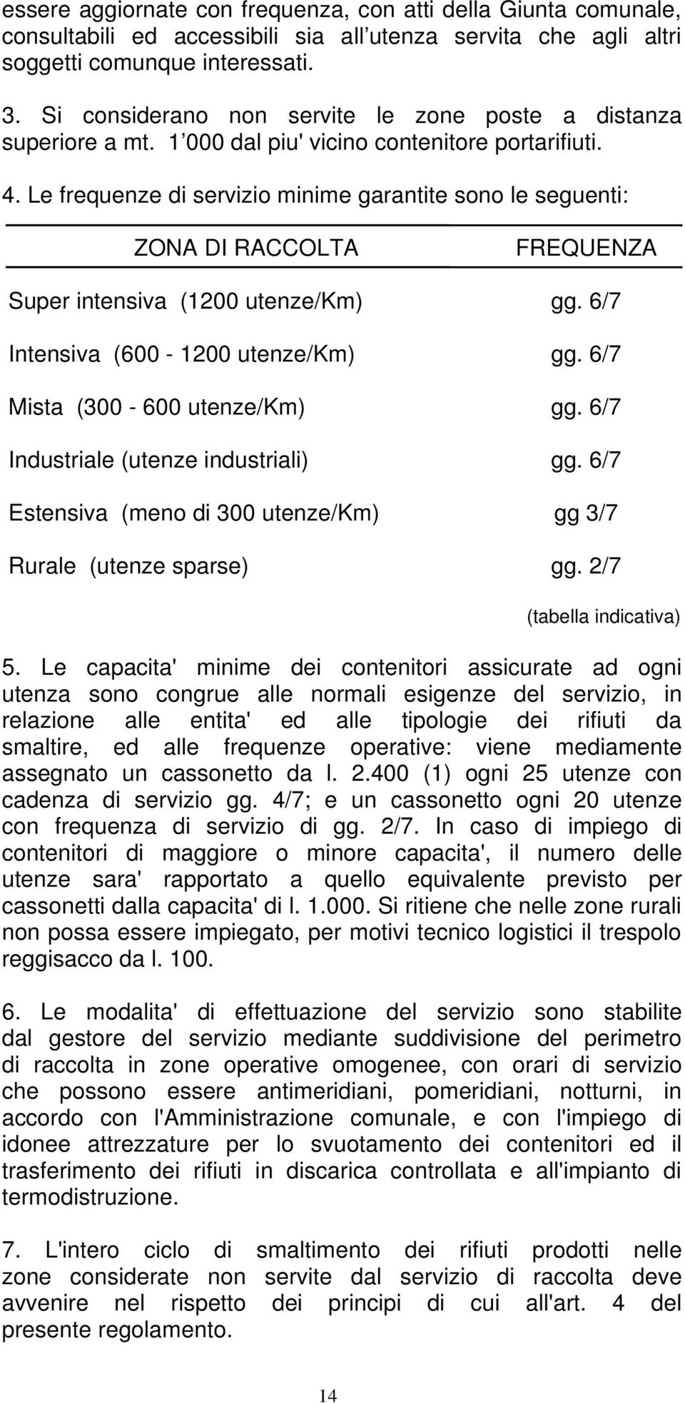 Le frequenze di servizio minime garantite sono le seguenti: ZONA DI RACCOLTA FREQUENZA Super intensiva (1200 utenze/km) gg. 6/7 Intensiva (600-1200 utenze/km) gg. 6/7 Mista (300-600 utenze/km) gg.