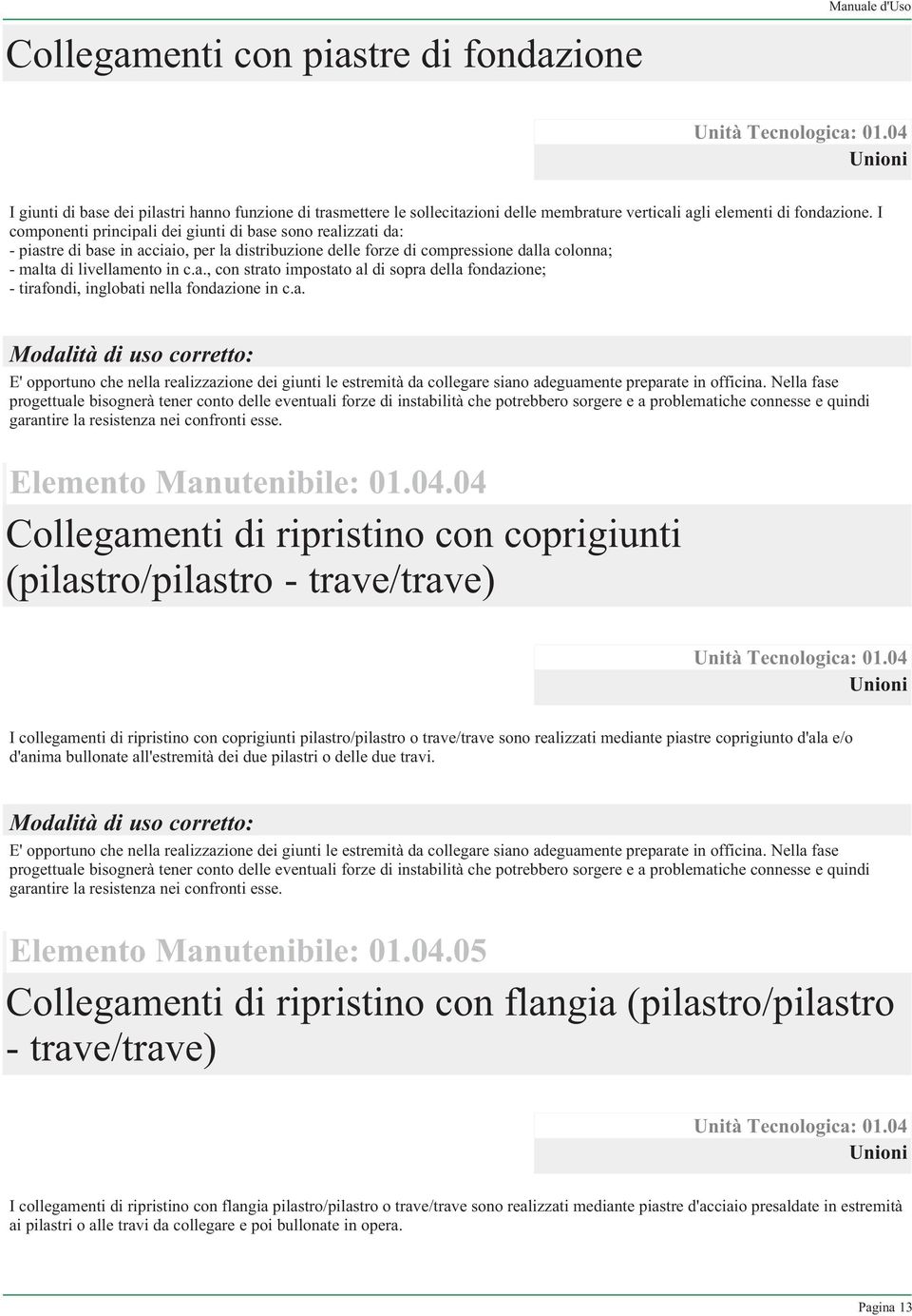 I componenti principali dei giunti di base sono realizzati da: - piastre di base in acciaio, per la distribuzione delle forze di compressione dalla colonna; - malta di livellamento in c.a., con strato impostato al di sopra della fondazione; - tirafondi, inglobati nella fondazione in c.