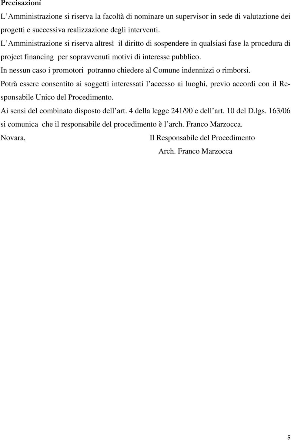 In nessun caso i promotori potranno chiedere al Comune indennizzi o rimborsi.