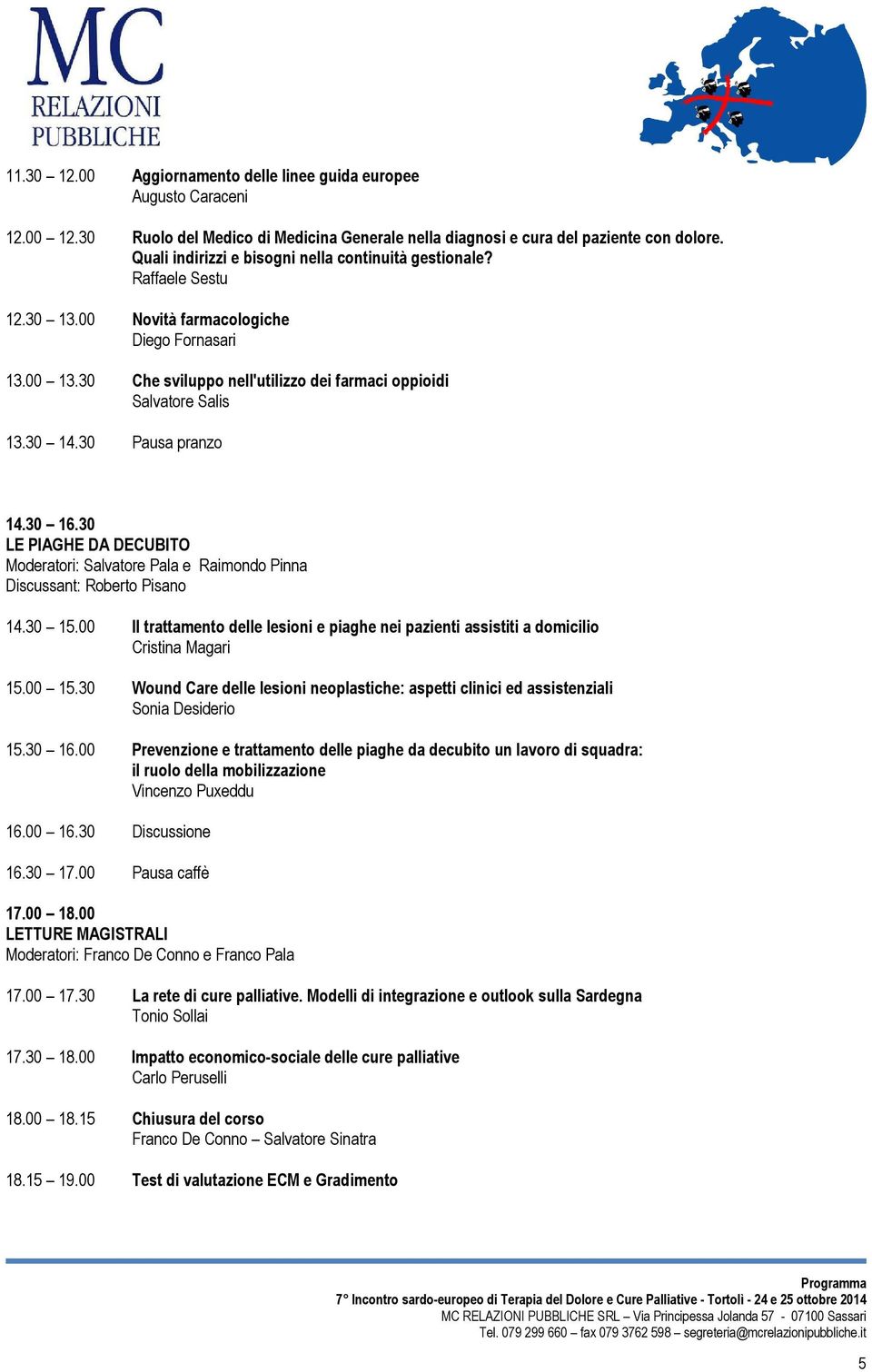 30 14.30 Pausa pranzo 14.30 16.30 LE PIAGHE DA DECUBITO Moderatori: Salvatore Pala e Raimondo Pinna Discussant: Roberto Pisano 14.30 15.