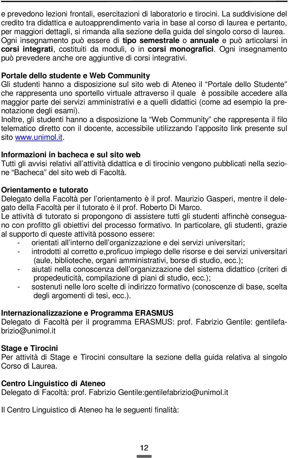 Ogni insegnamento può essere di tipo semestrale o annuale e può articolarsi in corsi integrati, costituiti da moduli, o in corsi monografici.