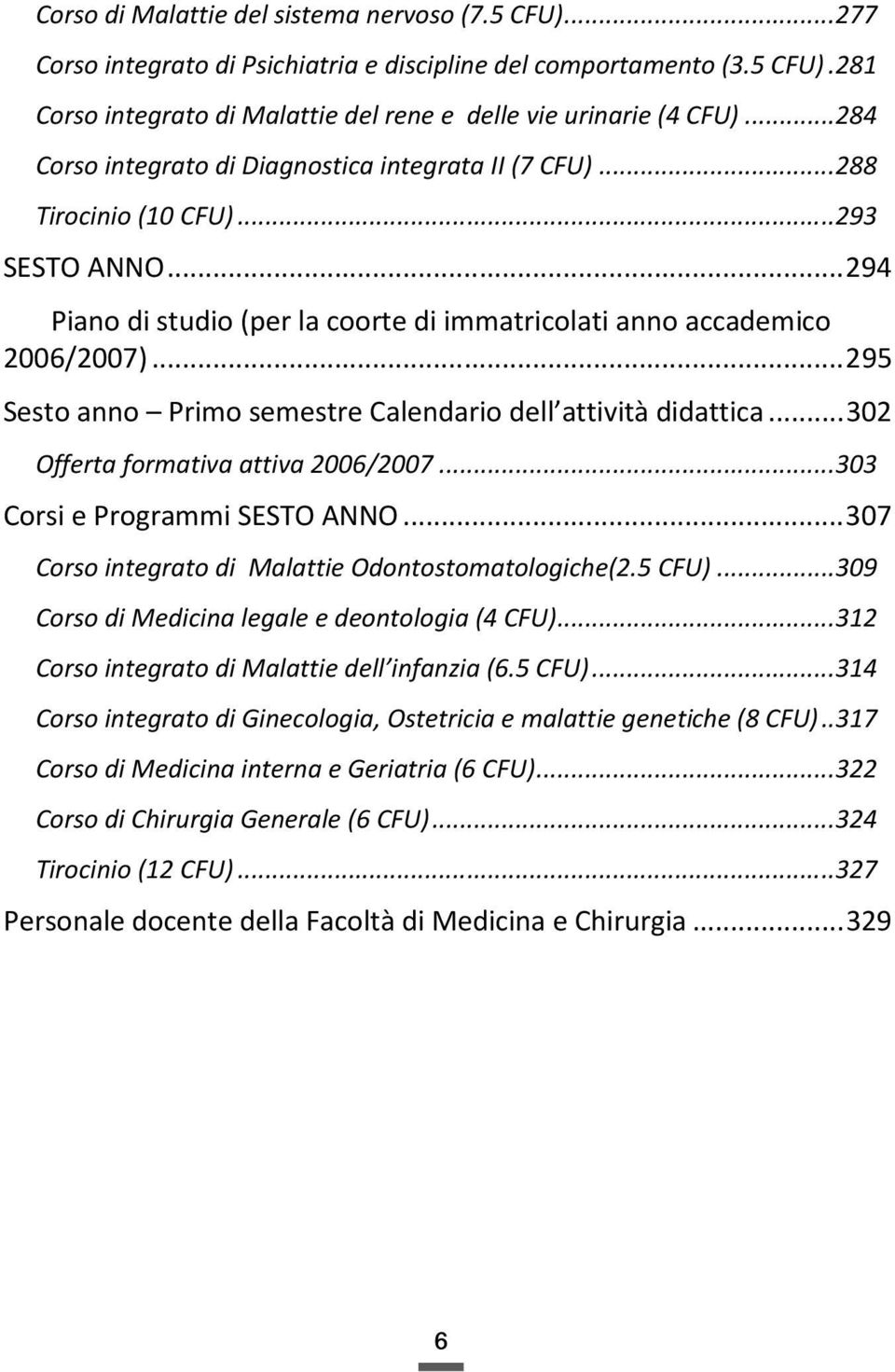 ..295 Sesto anno Primo semestre Calendario dell attività didattica...302 Offerta formativa attiva 2006/2007...303 Corsi e Programmi SESTO ANNO...307 Corso integrato di Malattie Odontostomatologiche(2.