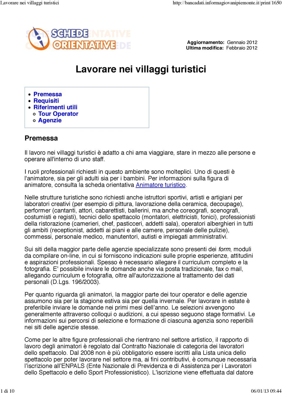 Uno di questi è l'animatore, sia per gli adulti sia per i bambini. Per informazioni sulla figura di animatore, consulta la scheda orientativa Animatore turistico.