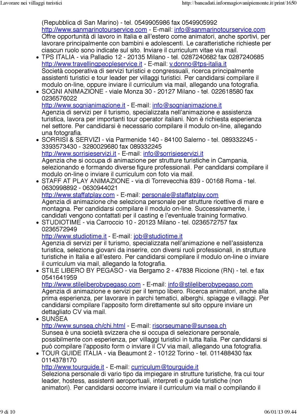 Le caratteristiche richieste per ciascun ruolo sono indicate sul sito. Inviare il curriculum vitae via mail. TPS ITALIA - via Palladio 12-20135 Milano - tel. 0287240682 fax 0287240685 http://www.