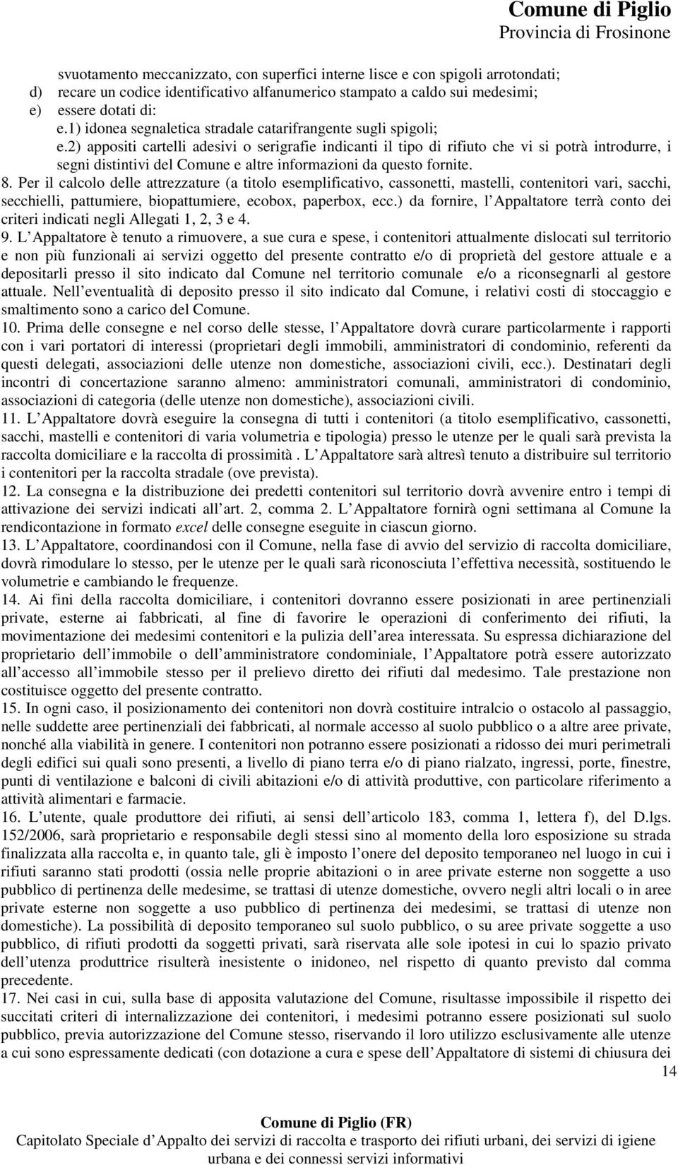 2) appositi cartelli adesivi o serigrafie indicanti il tipo di rifiuto che vi si potrà introdurre, i segni distintivi del Comune e altre informazioni da questo fornite. 8.