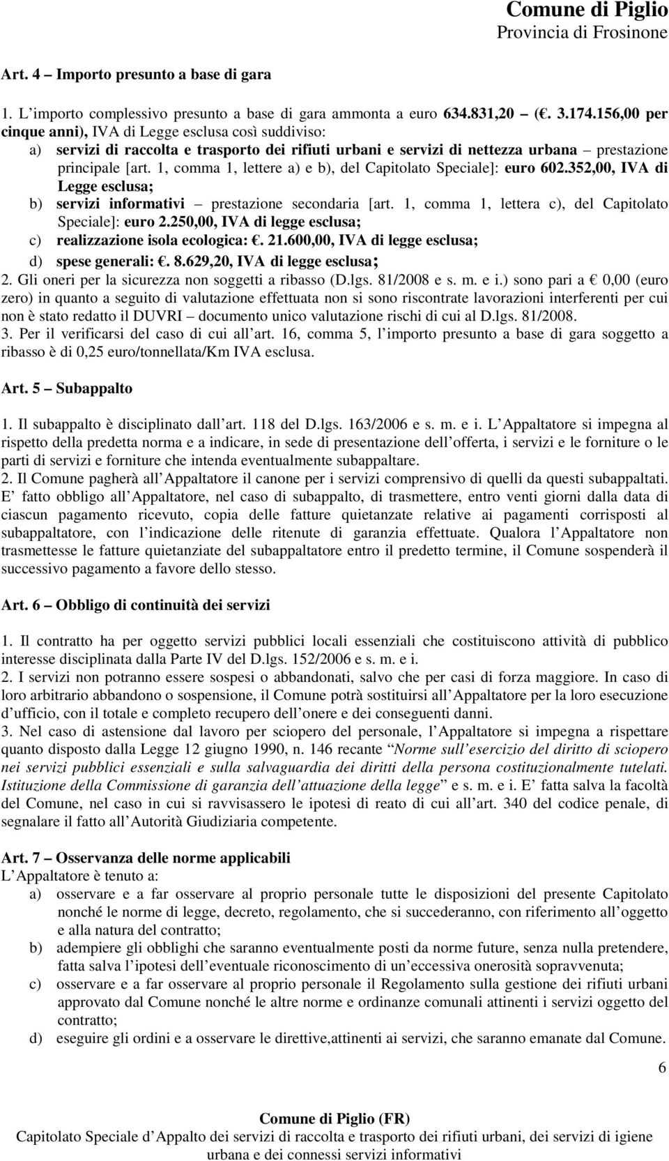 1, comma 1, lettere a) e b), del Capitolato Speciale]: euro 602.352,00, IVA di Legge esclusa; b) servizi informativi prestazione secondaria [art.