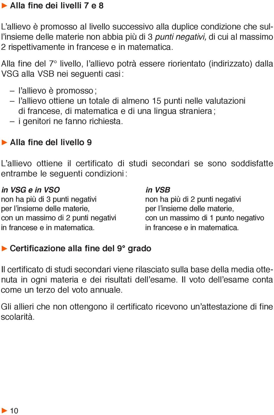 Alla fine del 7 livello, l allievo potrà essere riorientato (indirizzato) dalla VSG alla VSB nei seguenti casi : l allievo è promosso ; l allievo ottiene un totale di almeno 15 punti nelle