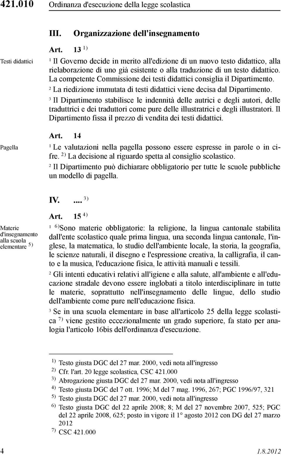 La competente Commissione dei testi didattici consiglia il Dipartimento. La riedizione immutata di testi didattici viene decisa dal Dipartimento.