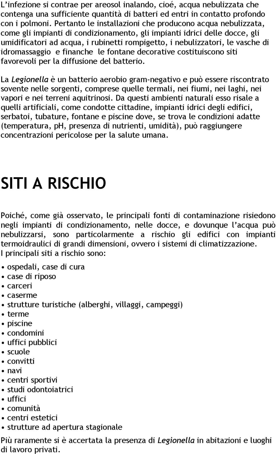 le vasche di idromassaggio e finanche le fontane decorative costituiscono siti favorevoli per la diffusione del batterio.