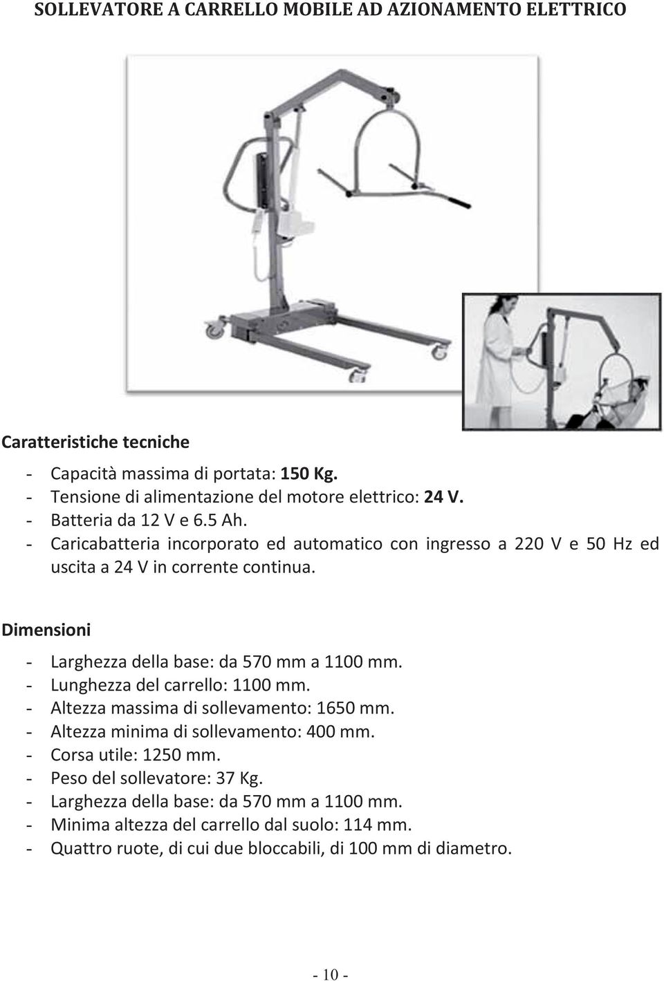 Dimensioni - Larghezza della base: da 570 mm a 1100 mm. - Lunghezza del carrello: 1100 mm. - Altezza massima di sollevamento: 1650 mm. - Altezza minima di sollevamento: 400 mm.