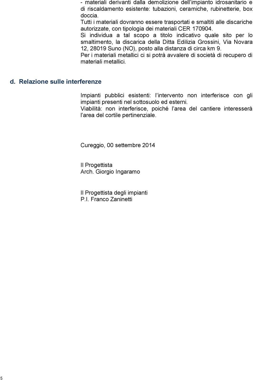 Si individua a tal scopo a titolo indicativo quale sito per lo smaltimento, la discarica della Ditta Edilizia Grossini, Via Novara 12, 28019 Suno (NO), posto alla distanza di circa km 9.