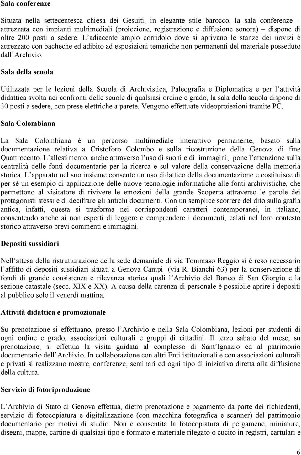 L adiacente ampio corridoio dove si aprivano le stanze dei novizi è attrezzato con bacheche ed adibito ad esposizioni tematiche non permanenti del materiale posseduto dall Archivio.