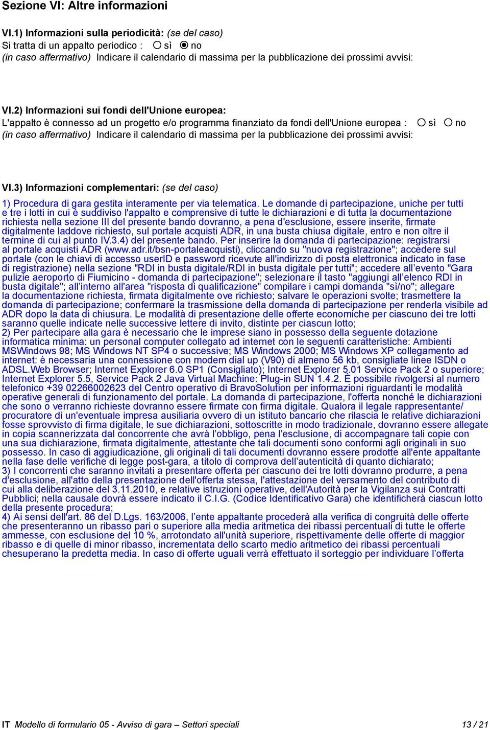 2) Informazioni sui fondi dell'unione europea: L'appalto è connesso ad un progetto e/o programma finanziato da fondi dell'unione europea : sì no (in caso affermativo) Indicare il calendario di