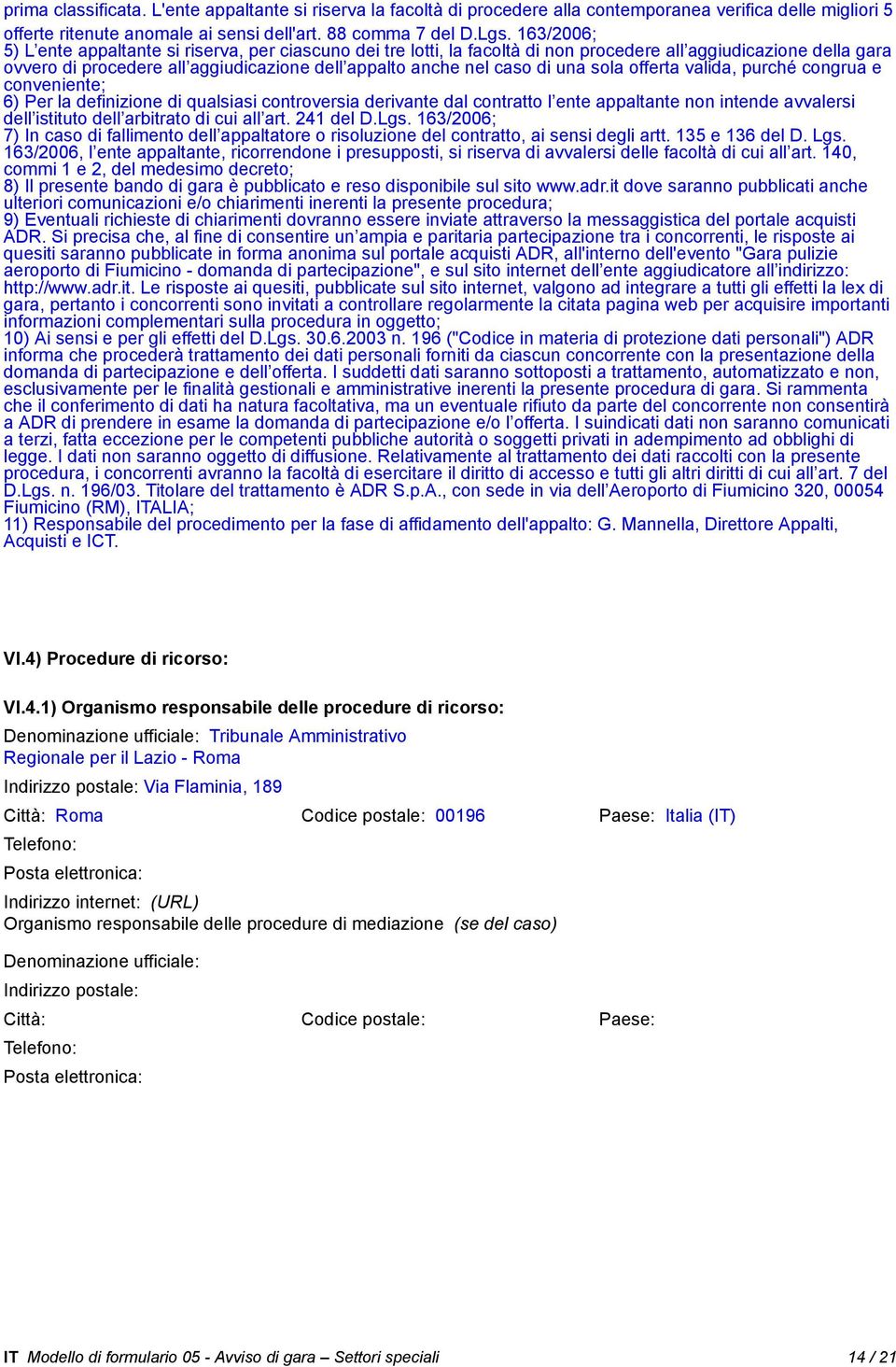 una sola offerta valida, purché congrua e conveniente; 6) Per la definizione di qualsiasi controversia derivante dal contratto l ente appaltante non intende avvalersi dell istituto dell arbitrato di