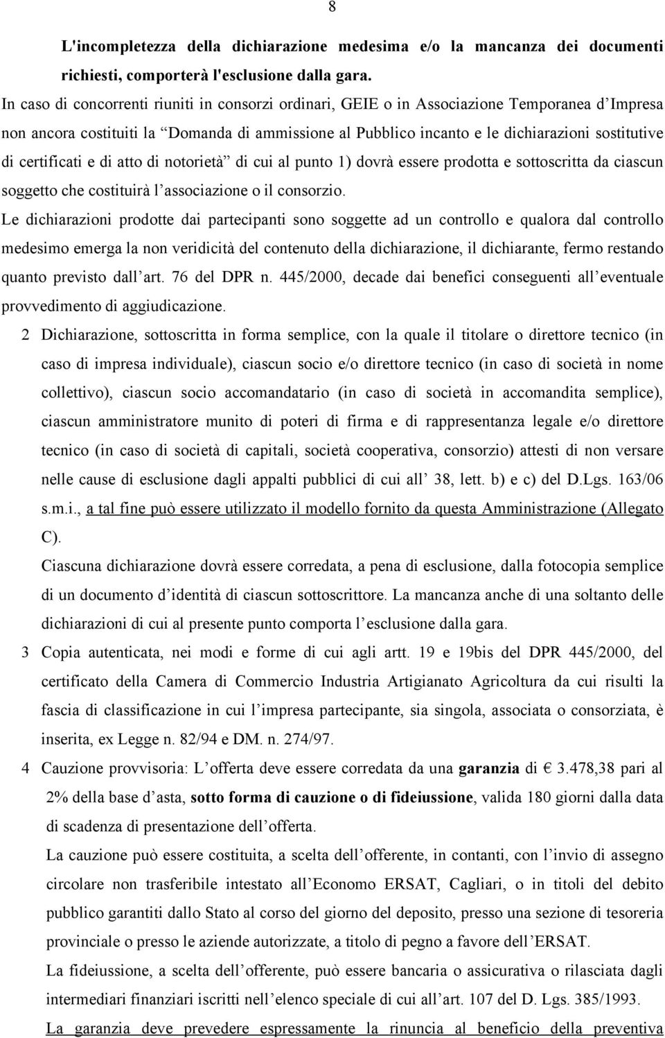 certificati e di atto di notorietà di cui al punto 1) dovrà essere prodotta e sottoscritta da ciascun soggetto che costituirà l associazione o il consorzio.