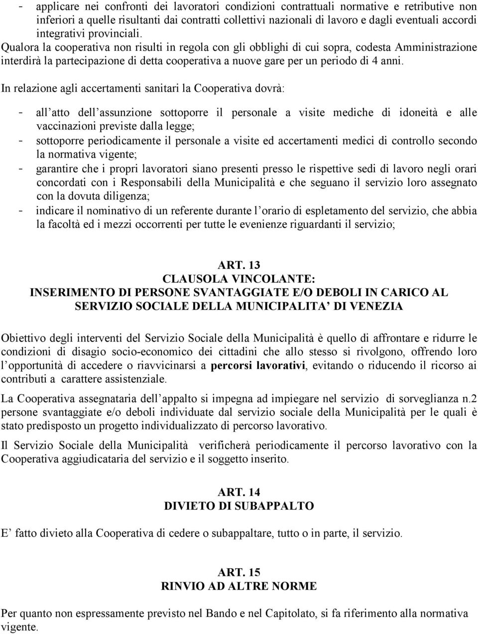 Qualora la cooperativa non risulti in regola con gli obblighi di cui sopra, codesta Amministrazione interdirà la partecipazione di detta cooperativa a nuove gare per un periodo di 4 anni.