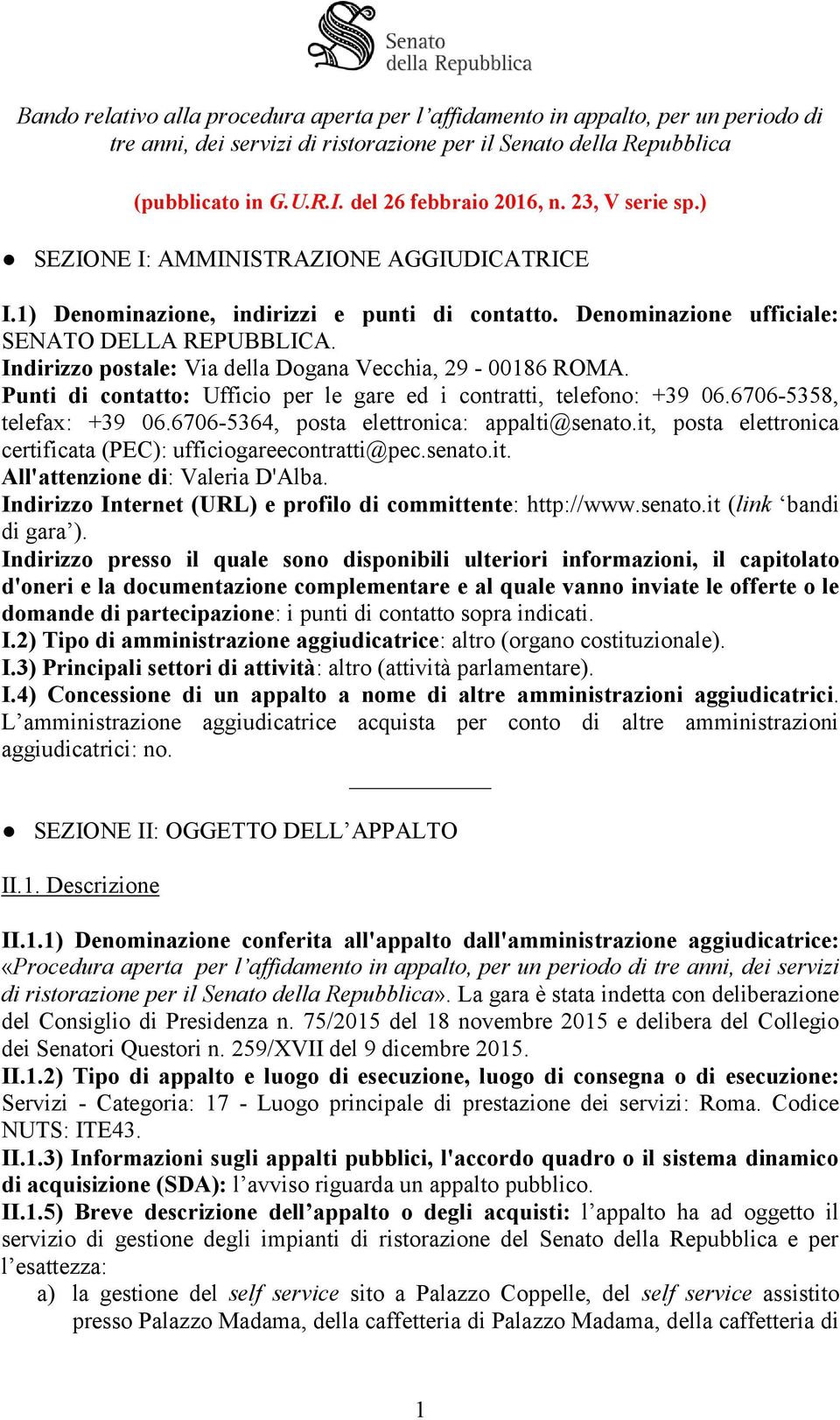 Indirizzo postale: Via della Dogana Vecchia, 29-00186 ROMA. Punti di contatto: Ufficio per le gare ed i contratti, telefono: +39 06.6706-5358, telefax: +39 06.