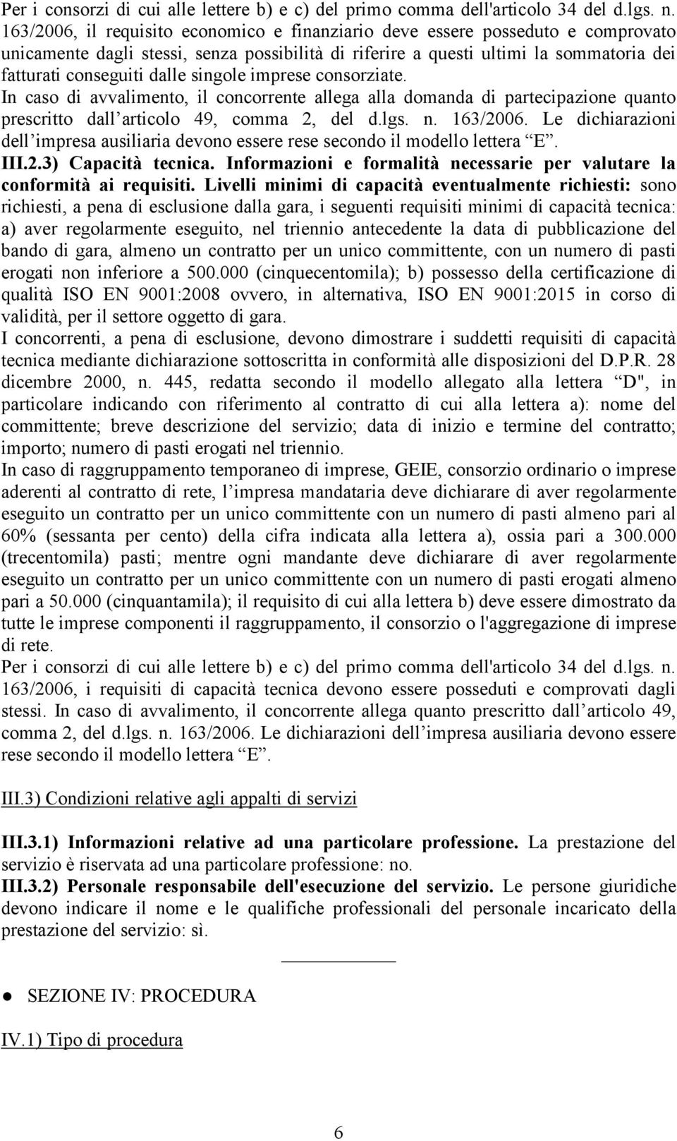 singole imprese consorziate. In caso di avvalimento, il concorrente allega alla domanda di partecipazione quanto prescritto dall articolo 49, comma 2, del d.lgs. n. 163/2006.