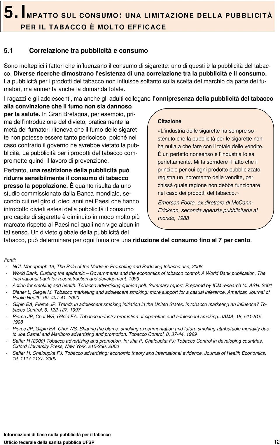 Diverse ricerche dimostrano l esistenza di una correlazione tra la pubblicità e il consumo.