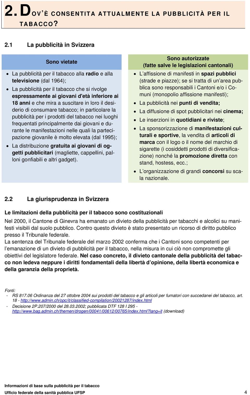 18 anni e che mira a suscitare in loro il desiderio di consumare tabacco; in particolare la pubblicità per i prodotti del tabacco nei luoghi frequentati principalmente dai giovani e durante le