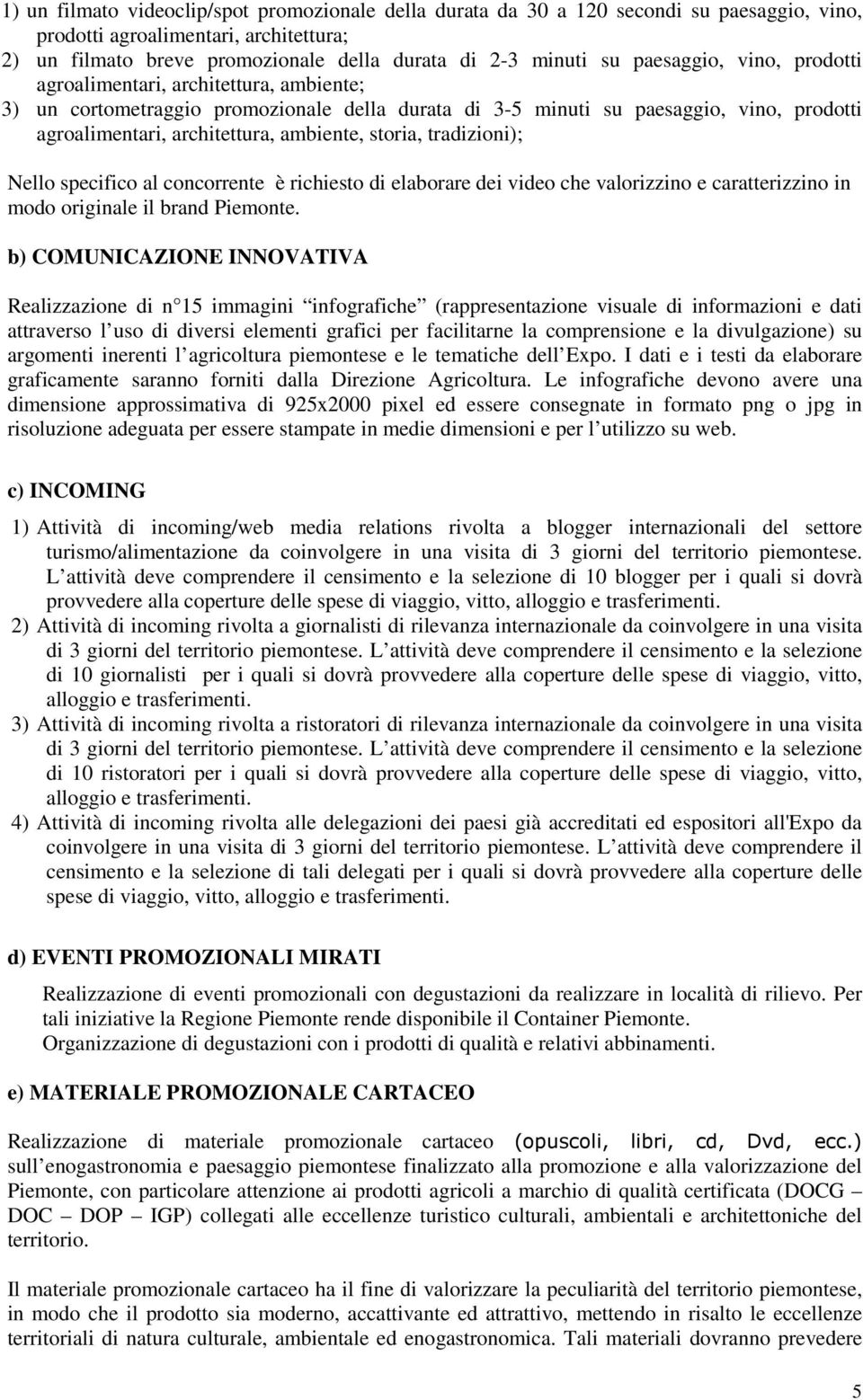 storia, tradizioni); Nello specifico al concorrente è richiesto di elaborare dei video che valorizzino e caratterizzino in modo originale il brand Piemonte.