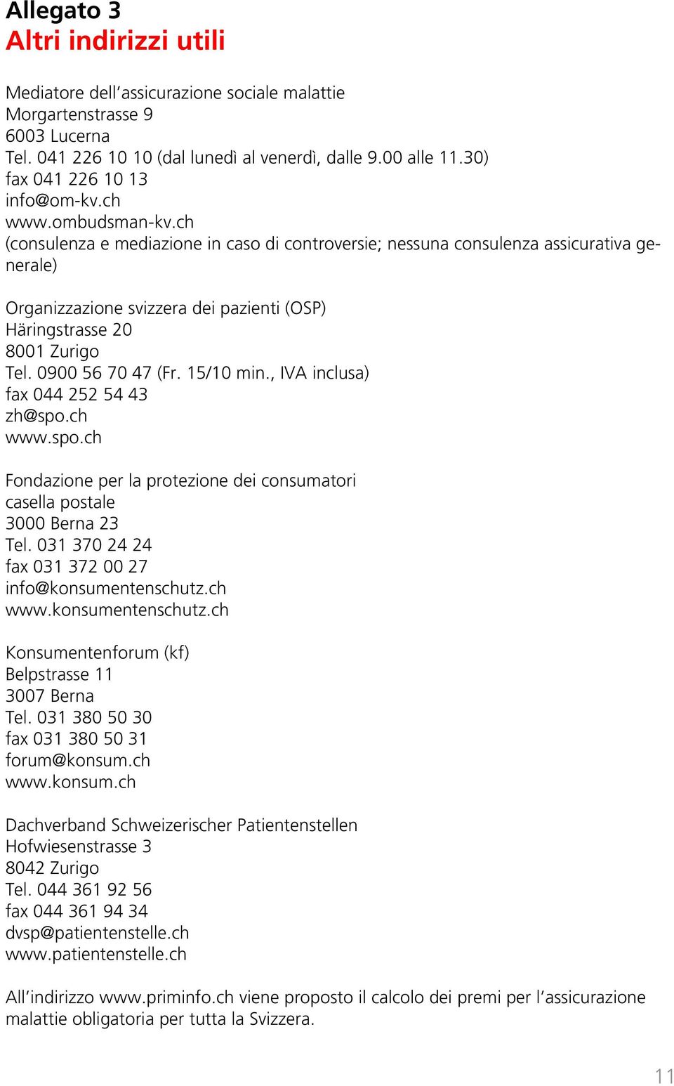 ch (consulenza e mediazione in caso di controversie; nessuna consulenza assicurativa generale) Organizzazione svizzera dei pazienti (OSP) Häringstrasse 20 8001 Zurigo Tel. 0900 56 70 47 (Fr.