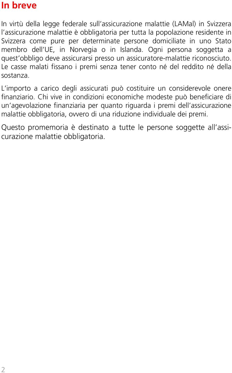 Le casse malati fissano i premi senza tener conto né del reddito né della sostanza. L importo a carico degli assicurati può costituire un considerevole onere finanziario.