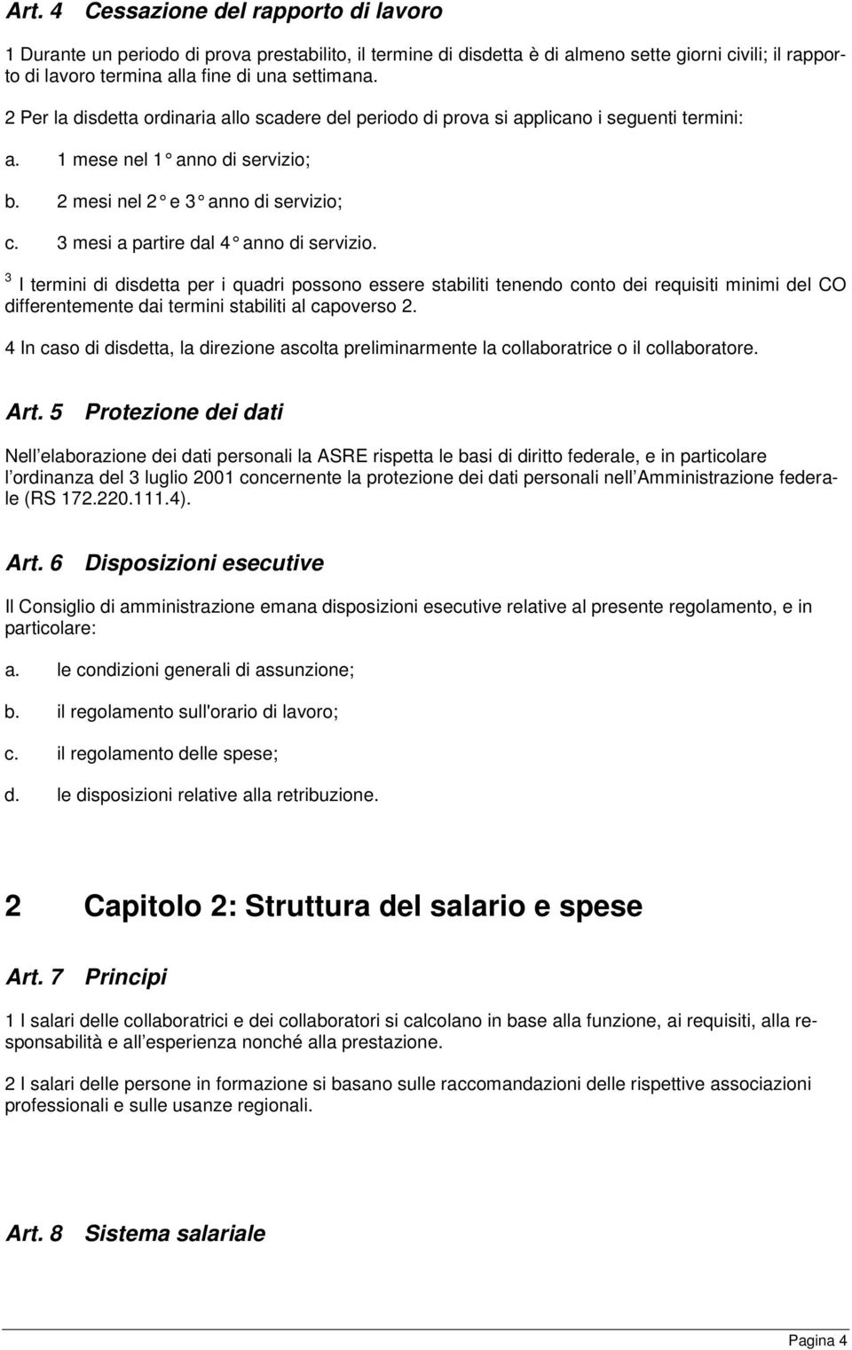 3 mesi a partire dal 4 anno di servizio. 3 I termini di disdetta per i quadri possono essere stabiliti tenendo conto dei requisiti minimi del CO differentemente dai termini stabiliti al capoverso 2.