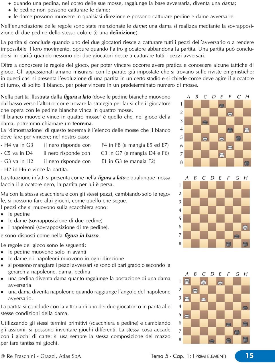 La partita si concude quando uno dei due giocatori riesce a catturare tutti i pezzi de'avversario o a rendere impossibie i oro movimento, oppure quando 'atro giocatore abbandona a partita.