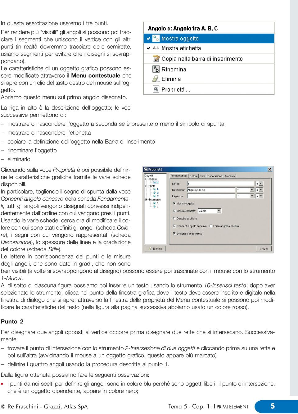 si sovrappongano). Le caratteristiche di un oggetto grafico possono essere modificate attraverso i Menu contestuae che si apre con un cic de tasto destro de mouse su'oggetto.