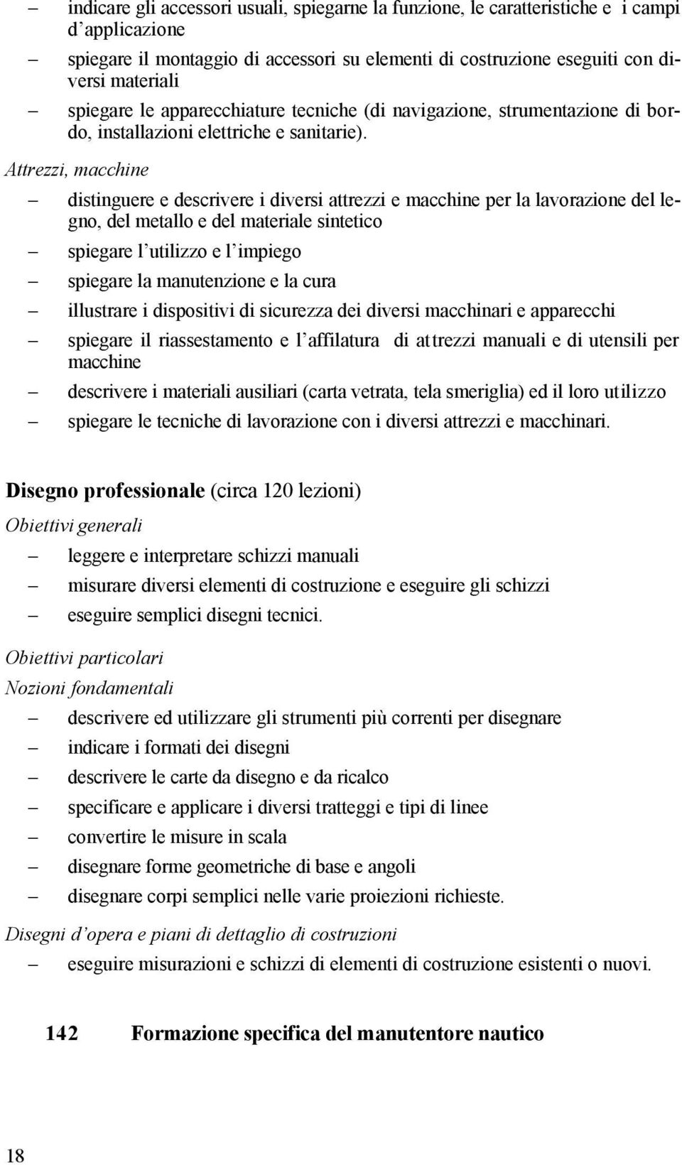 Attrezzi, macchine distinguere e descrivere i diversi attrezzi e macchine per la lavorazione del legno, del metallo e del materiale sintetico spiegare l utilizzo e l impiego spiegare la manutenzione