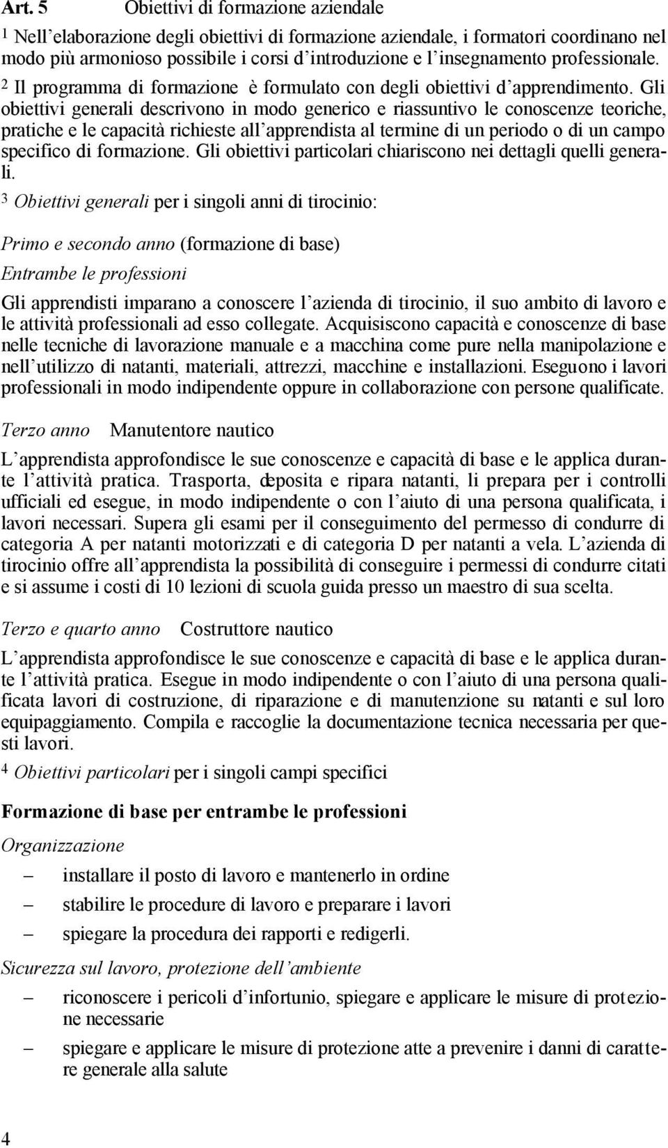 Gli obiettivi generali descrivono in modo generico e riassuntivo le conoscenze teoriche, pratiche e le capacità richieste all apprendista al termine di un periodo o di un campo specifico di