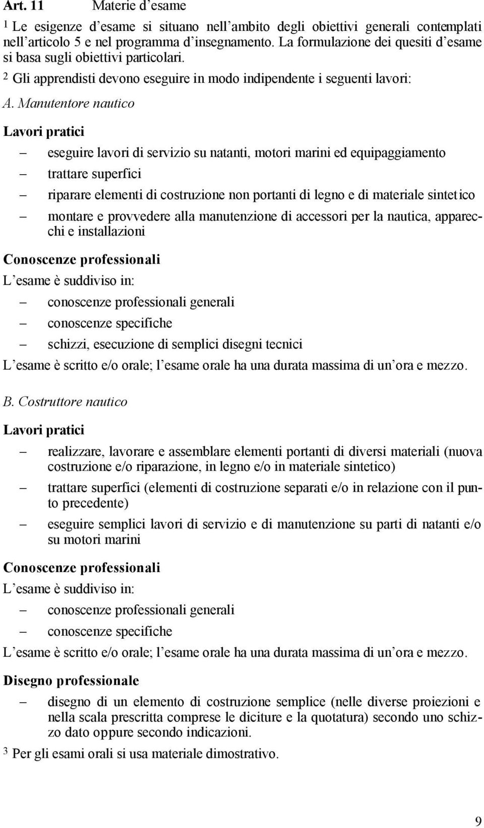 Manutentore nautico Lavori pratici eseguire lavori di servizio su natanti, motori marini ed equipaggiamento trattare superfici riparare elementi di costruzione non portanti di legno e di materiale