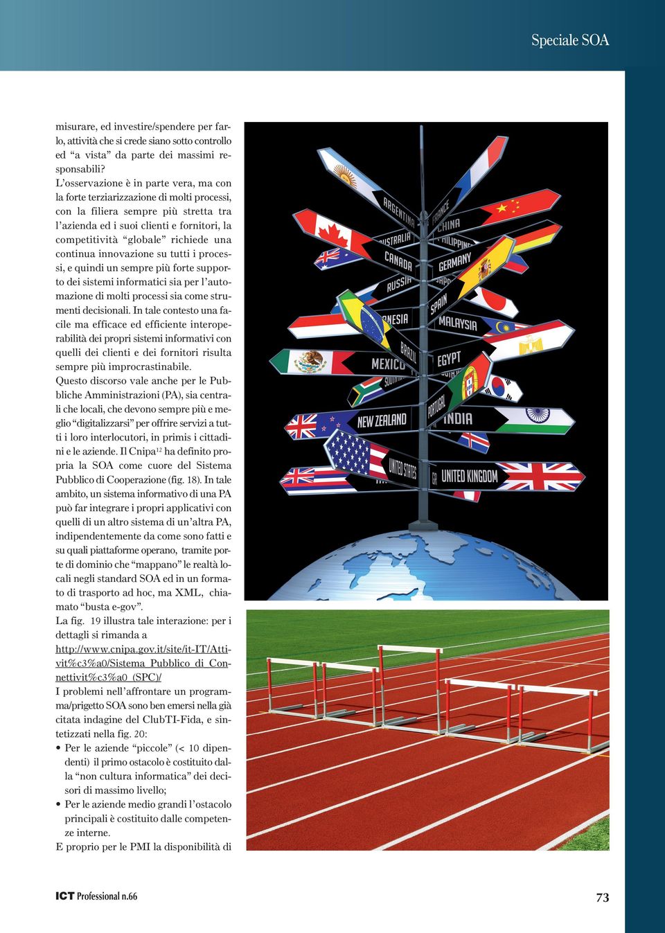 una continua innovazione su tutti i processi, e quindi un sempre più forte supporto dei sistemi informatici sia per l automazione di molti processi sia come strumenti decisionali.