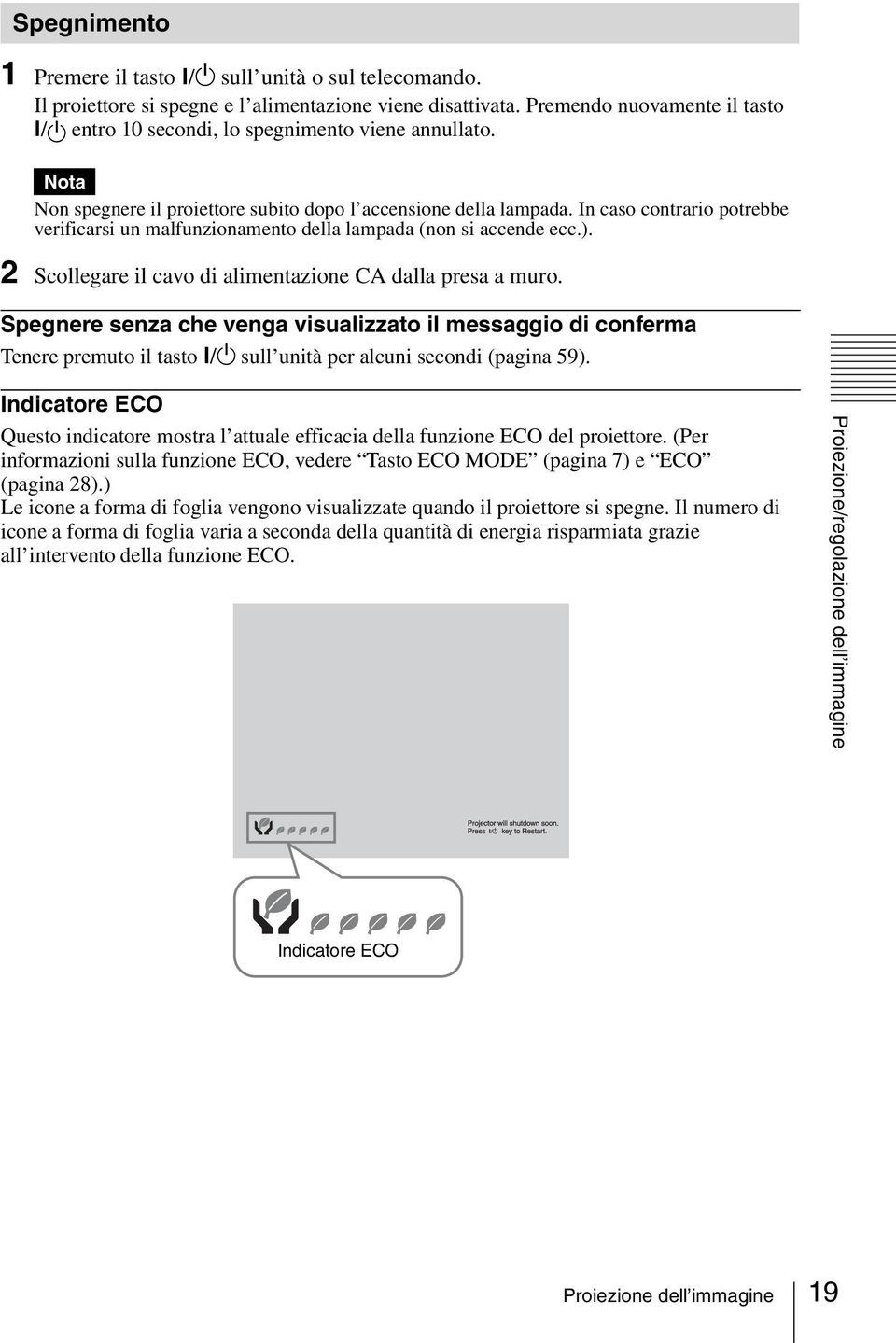 In caso contrario potrebbe verificarsi un malfunzionamento della lampada (non si accende ecc.). 2 Scollegare il cavo di alimentazione CA dalla presa a muro.