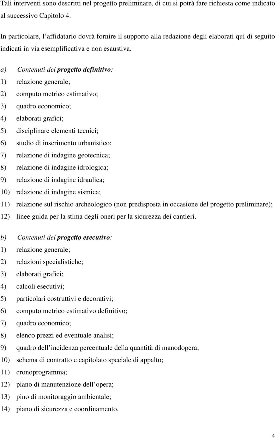 a) Contenuti del progetto definitivo: 1) relazione generale; 2) computo metrico estimativo; 3) quadro economico; 4) elaborati grafici; 5) disciplinare elementi tecnici; 6) studio di inserimento