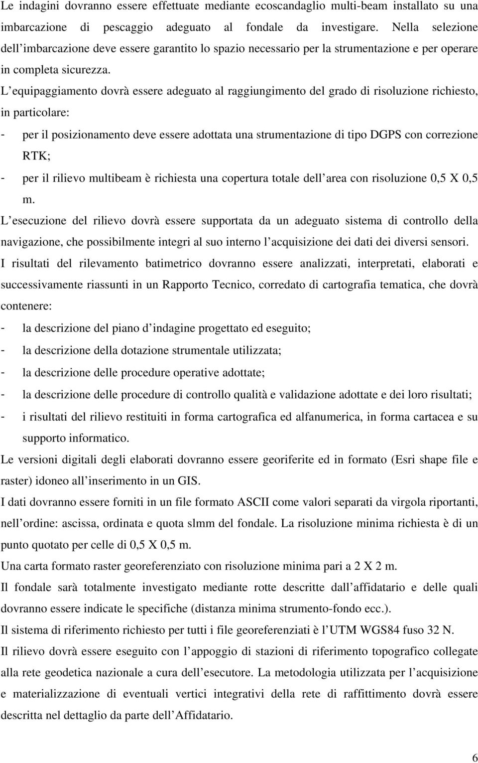 L equipaggiamento dovrà essere adeguato al raggiungimento del grado di risoluzione richiesto, in particolare: - per il posizionamento deve essere adottata una strumentazione di tipo DGPS con