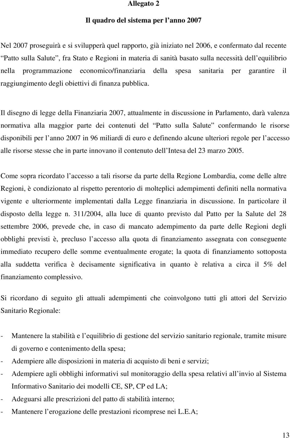 Il disegno di legge della Finanziaria 2007, attualmente in discussione in Parlamento, darà valenza normativa alla maggior parte dei contenuti del Patto sulla Salute confermando le risorse disponibili