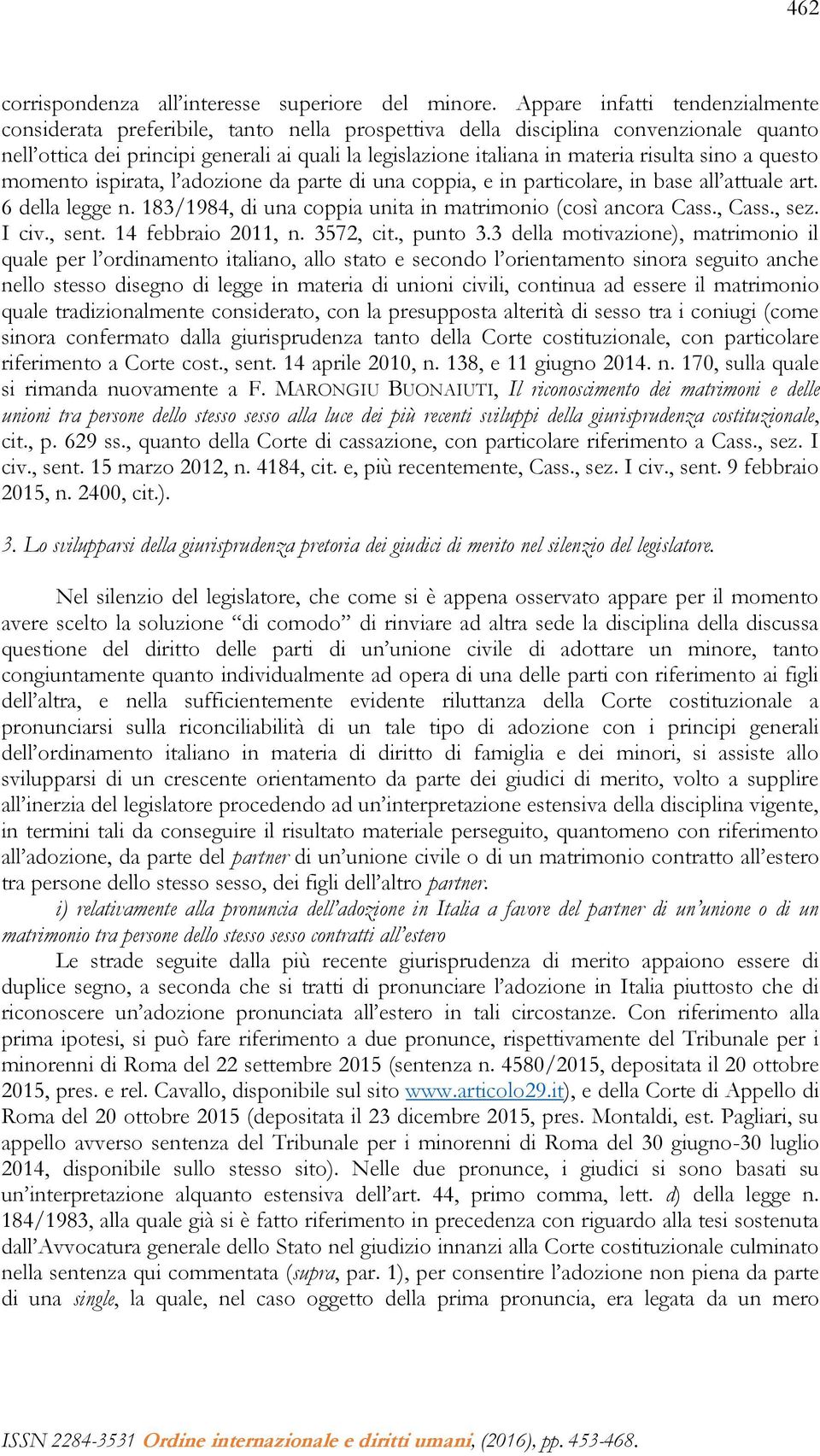 risulta sino a questo momento ispirata, l adozione da parte di una coppia, e in particolare, in base all attuale art. 6 della legge n. 183/1984, di una coppia unita in matrimonio (così ancora Cass.